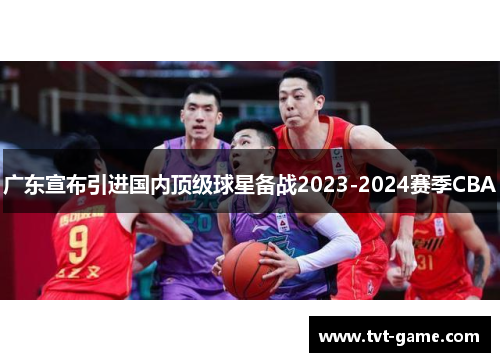 广东宣布引进国内顶级球星备战2023-2024赛季CBA