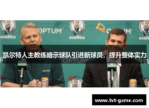 凯尔特人主教练暗示球队引进新球员，提升整体实力