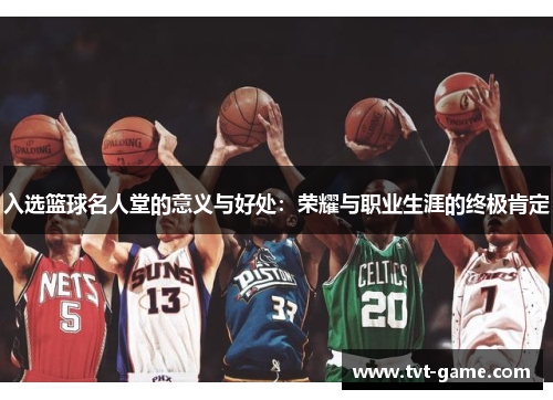 入选篮球名人堂的意义与好处：荣耀与职业生涯的终极肯定