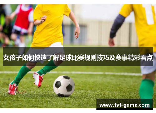 女孩子如何快速了解足球比赛规则技巧及赛事精彩看点
