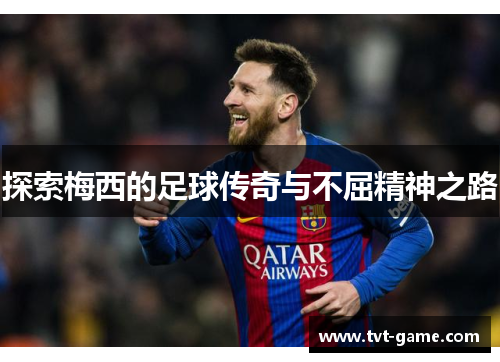 探索梅西的足球传奇与不屈精神之路