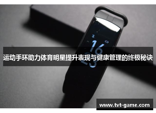运动手环助力体育明星提升表现与健康管理的终极秘诀