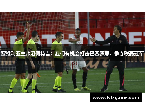 塞维利亚主帅洛佩特吉：我们有机会打击巴塞罗那，争夺联赛冠军