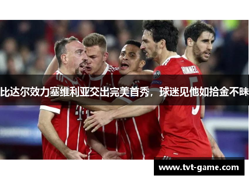 比达尔效力塞维利亚交出完美首秀，球迷见他如拾金不昧