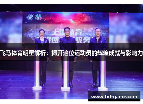 飞马体育明星解析：揭开这位运动员的辉煌成就与影响力