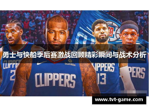 勇士与快船季后赛激战回顾精彩瞬间与战术分析