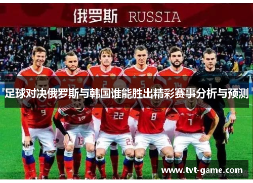 足球对决俄罗斯与韩国谁能胜出精彩赛事分析与预测